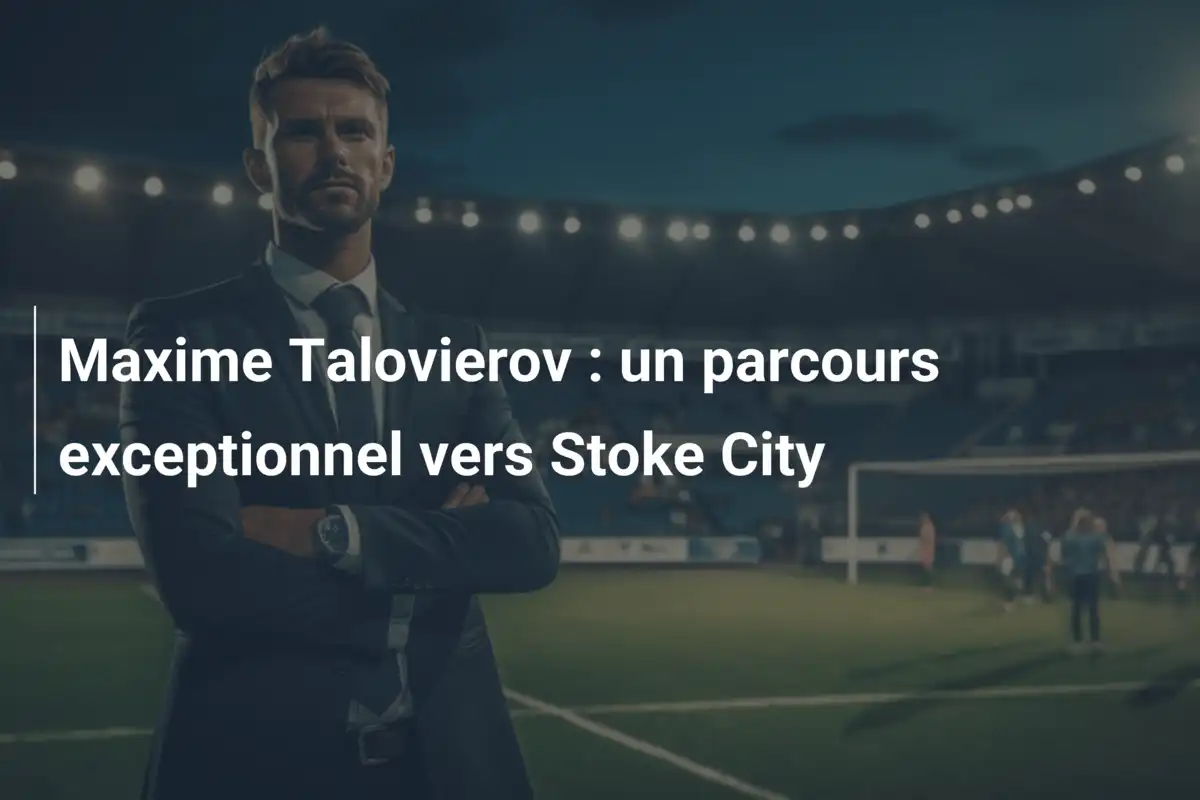 Maxime Talovierov : un parcours exceptionnel vers Stoke City