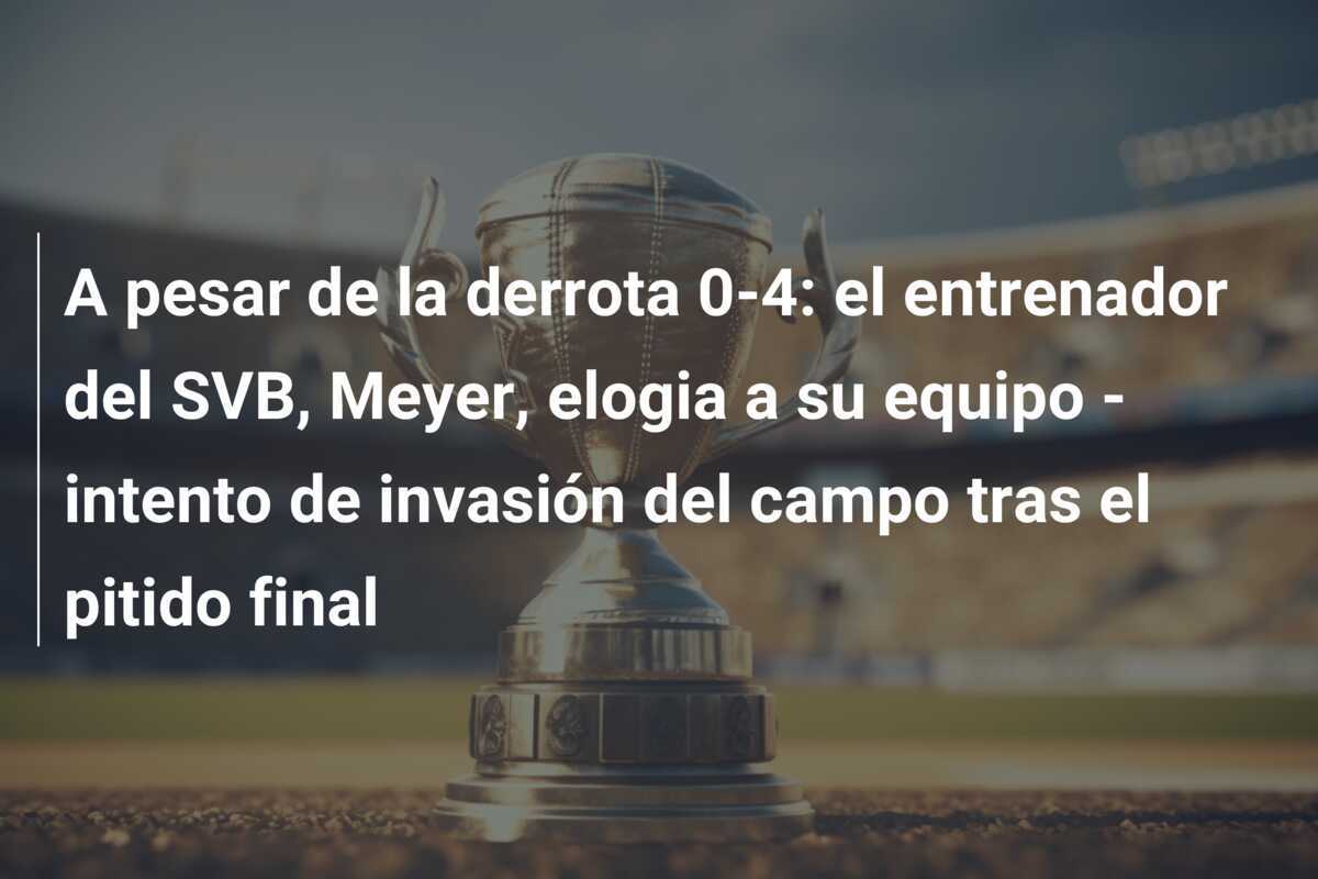 A pesar de la derrota 0-4: el entrenador del SVB, Meyer, elogia a su equipo - intento de invasión del campo tras el pitido final