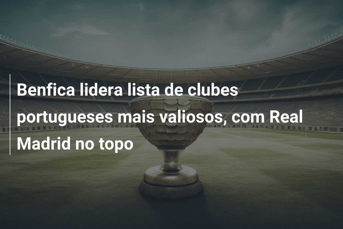 Benfica lidera lista de clubes portugueses mais valiosos, com Real Madrid no topo