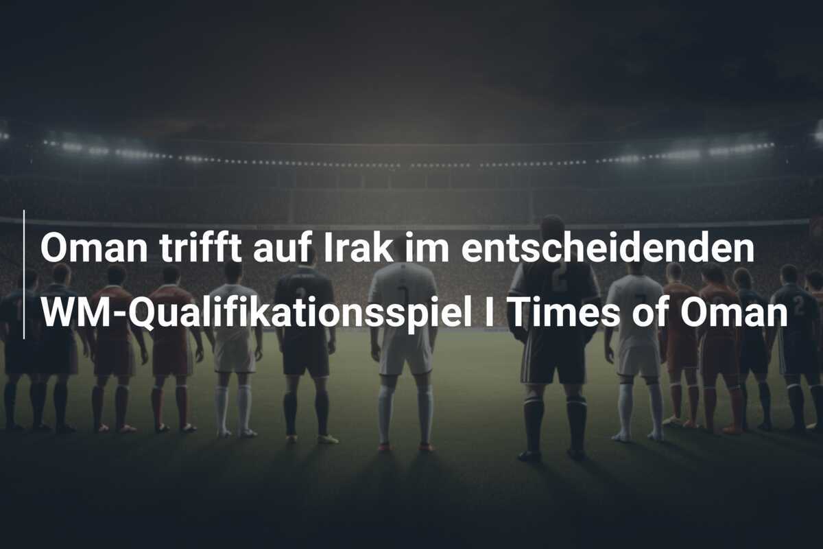 Oman trifft auf Irak im entscheidenden WM-Qualifikationsspiel  I  Times of Oman