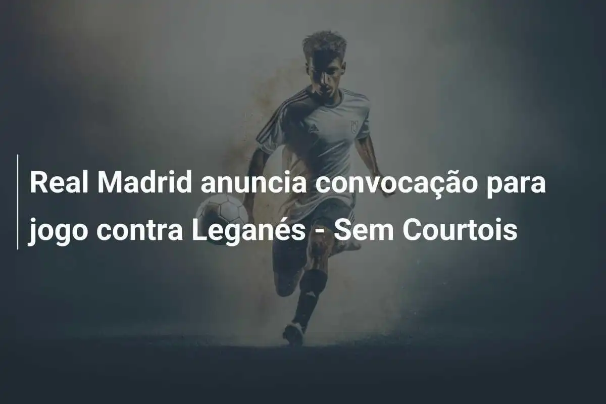 Real Madrid anuncia convocação para jogo contra Leganés - Sem Courtois