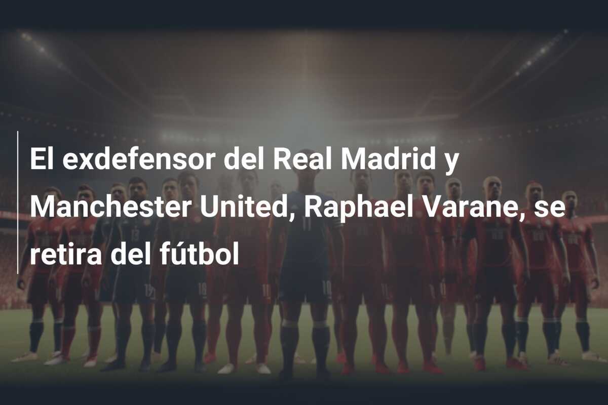 El exdefensor del Real Madrid y Manchester United, Raphael Varane, se retira del fútbol