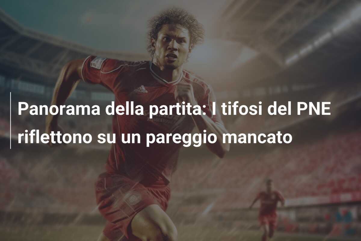 Panorama della partita: I tifosi del PNE riflettono su un pareggio mancato