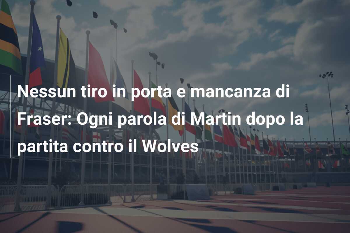 Nessun tiro in porta e mancanza di Fraser: Ogni parola di Martin dopo la partita contro il Wolves