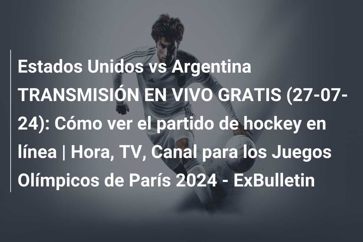 Estados Unidos vs Argentina TRANSMISIÓN EN VIVO GRATIS (27-07-24): Cómo ver el partido de hockey en línea | Hora, TV, Canal para los Juegos Olímpicos de París 2024 – ExBulletin