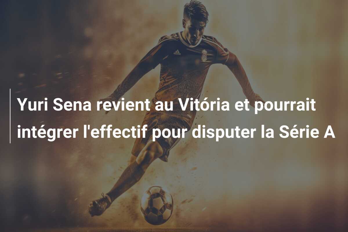 Yuri Sena revient au Vitória et pourrait intégrer l’effectif pour disputer la Série A