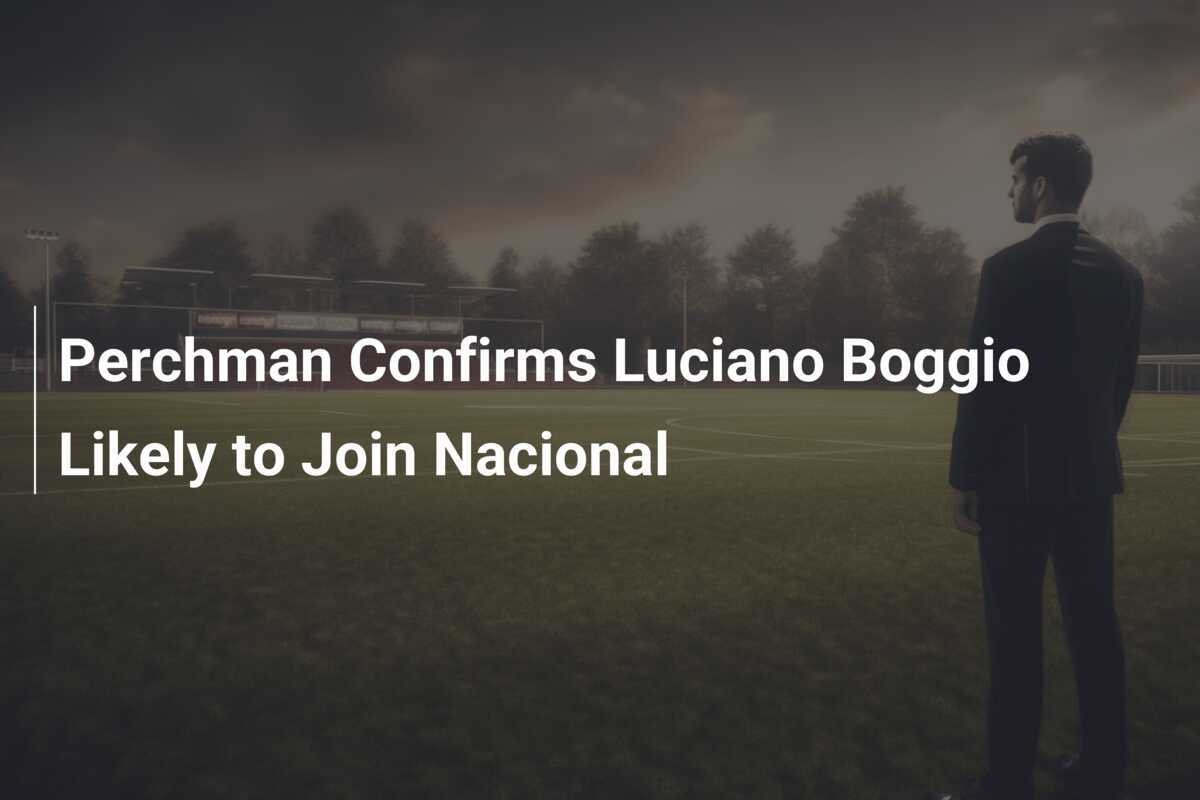 Perchman ยืนยัน Luciano Boggio น่าจะเข้าร่วม Nacional