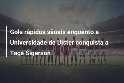 Gols rápidos sãoais enquanto a Universidade de Ulster conquista a Taça Sigerson