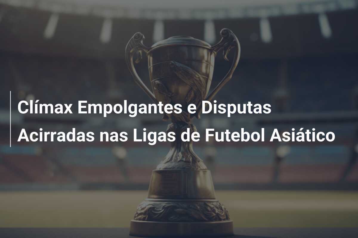 Clímax Empolgantes e Disputas Acirradas nas Ligas de Futebol Asiático