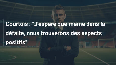 Courtois : "J'espère que même dans la défaite, nous trouverons des aspects positifs"