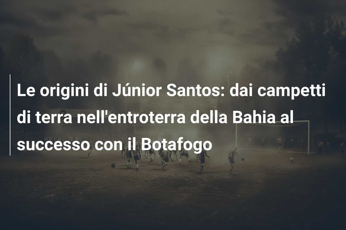 Le origini di Júnior Santos: dai campetti di terra nell’entroterra della Bahia al successo con il Botafogo