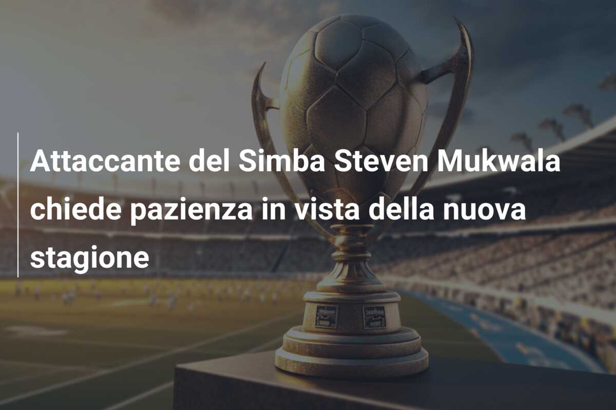 Attaccante del Simba Steven Mukwala chiede pazienza in vista della nuova stagione