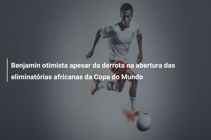 Benjamin otimista apesar da derrota na abertura das eliminatórias africanas da Copa do Mundo