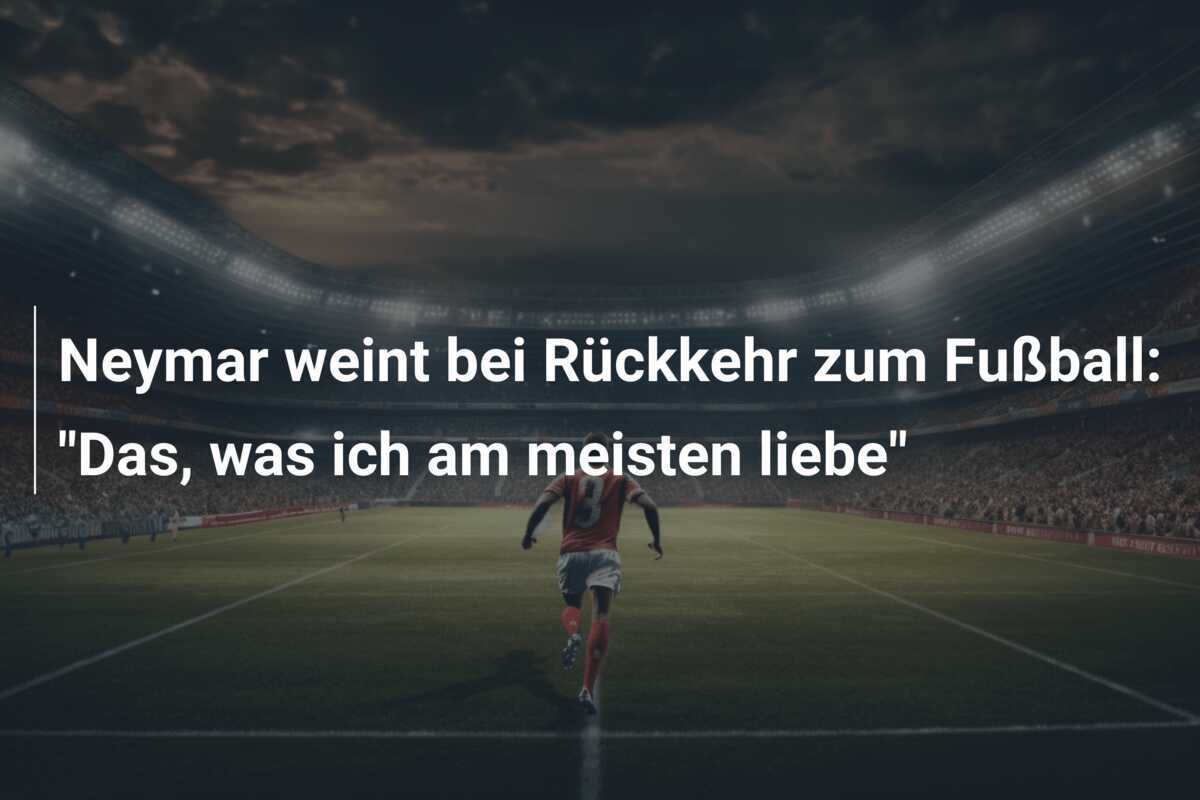 Neymar weint bei Rückkehr zum Fußball: "Das, was ich am meisten liebe"