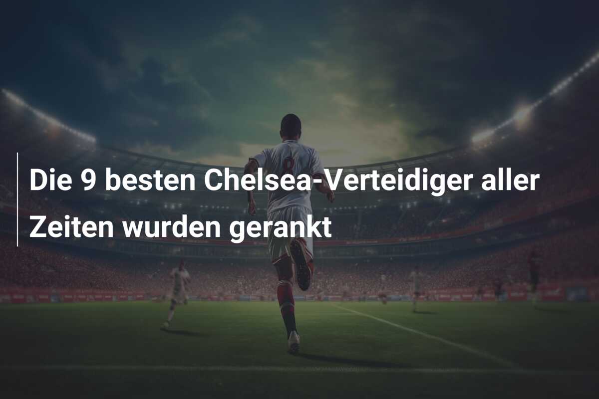 Die 9 besten Chelsea-Verteidiger aller Zeiten wurden gerankt