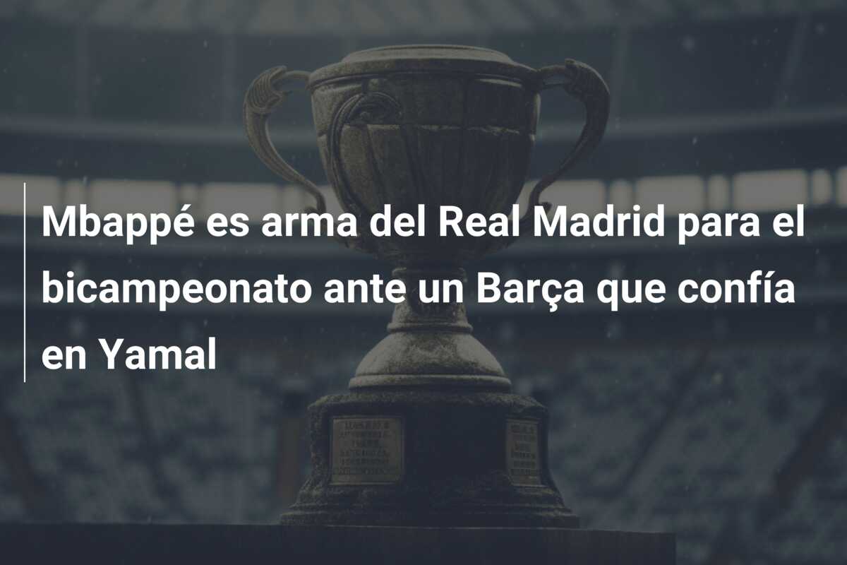 Mbappé es arma del Real Madrid para el bicampeonato ante un Barça que confía en Yamal