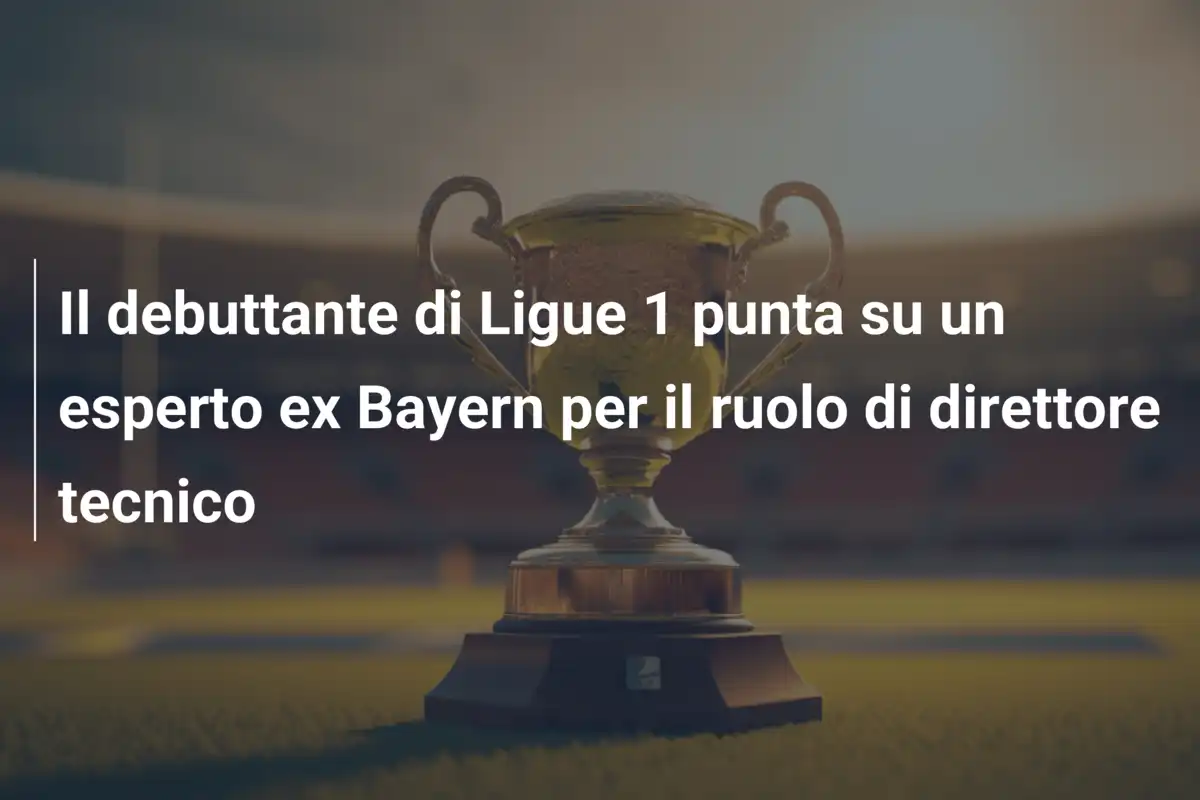 Il debuttante di Ligue 1 punta su un esperto ex Bayern per il ruolo di direttore tecnico