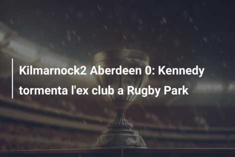 Kilmarnock2 Aberdeen 0: Kennedy tormenta l’ex club a Rugby Park