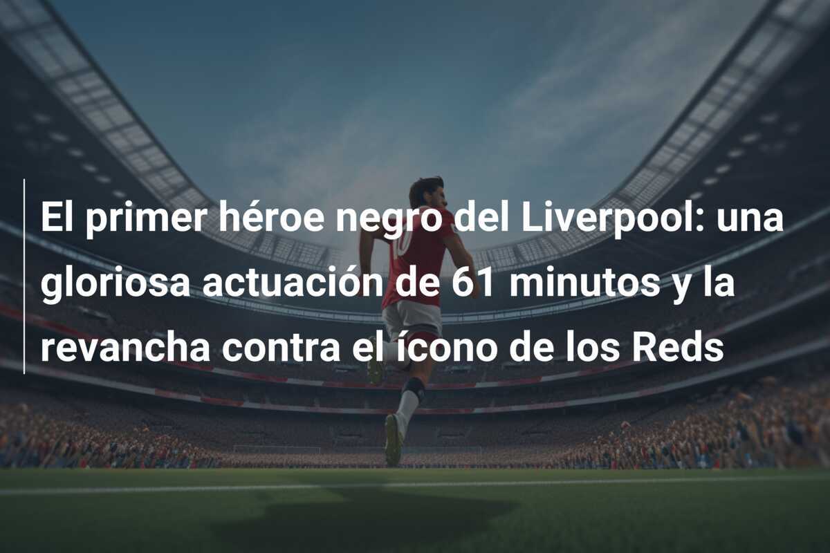 El primer héroe negro del Liverpool: una gloriosa actuación de 61 minutos y la revancha contra el ícono de los Reds
