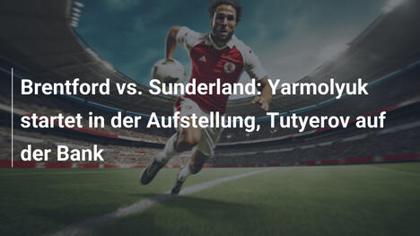 Brentford vs. Sunderland: Yarmolyuk startet in der Aufstellung, Tutyerov auf der Bank