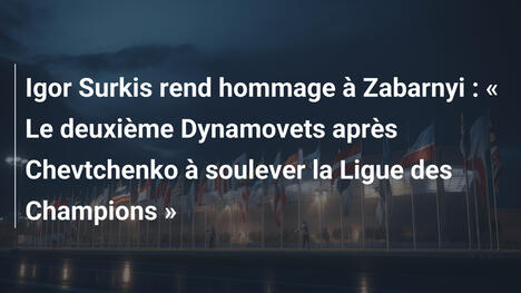 Igor Surkis rend hommage à Zabarnyi : " Le deuxième Dynamovets après Chevtchenko à soulever la Ligue des Champions "