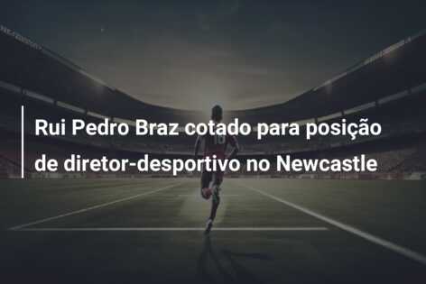 Rui Pedro Braz cotado para posição de diretor-desportivo no Newcastle
