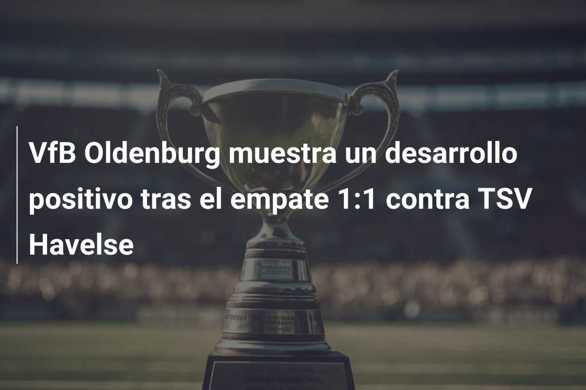 VfB Oldenburg muestra un desarrollo positivo tras el empate 1:1 contra TSV Havelse