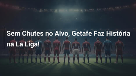 Sem Chutes no Alvo, Getafe Faz História na La Liga!