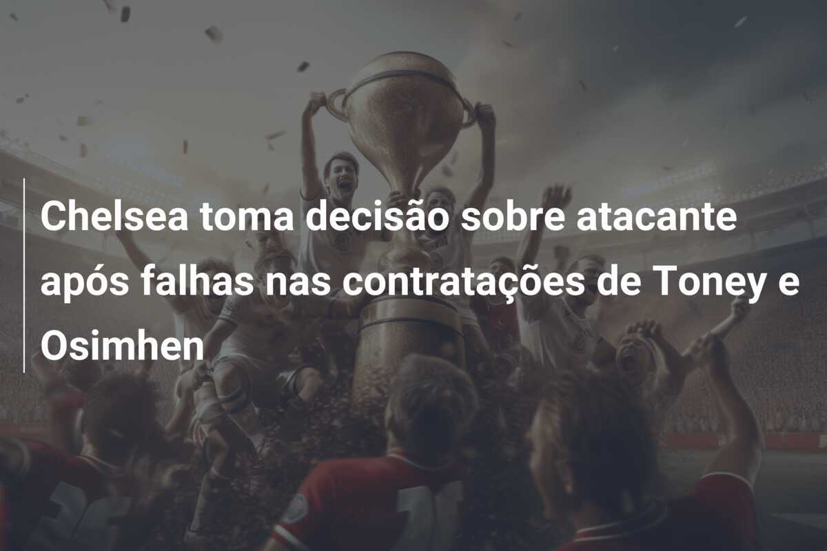 Chelsea toma decisão sobre atacante após falhas nas contratações de Toney e Osimhen