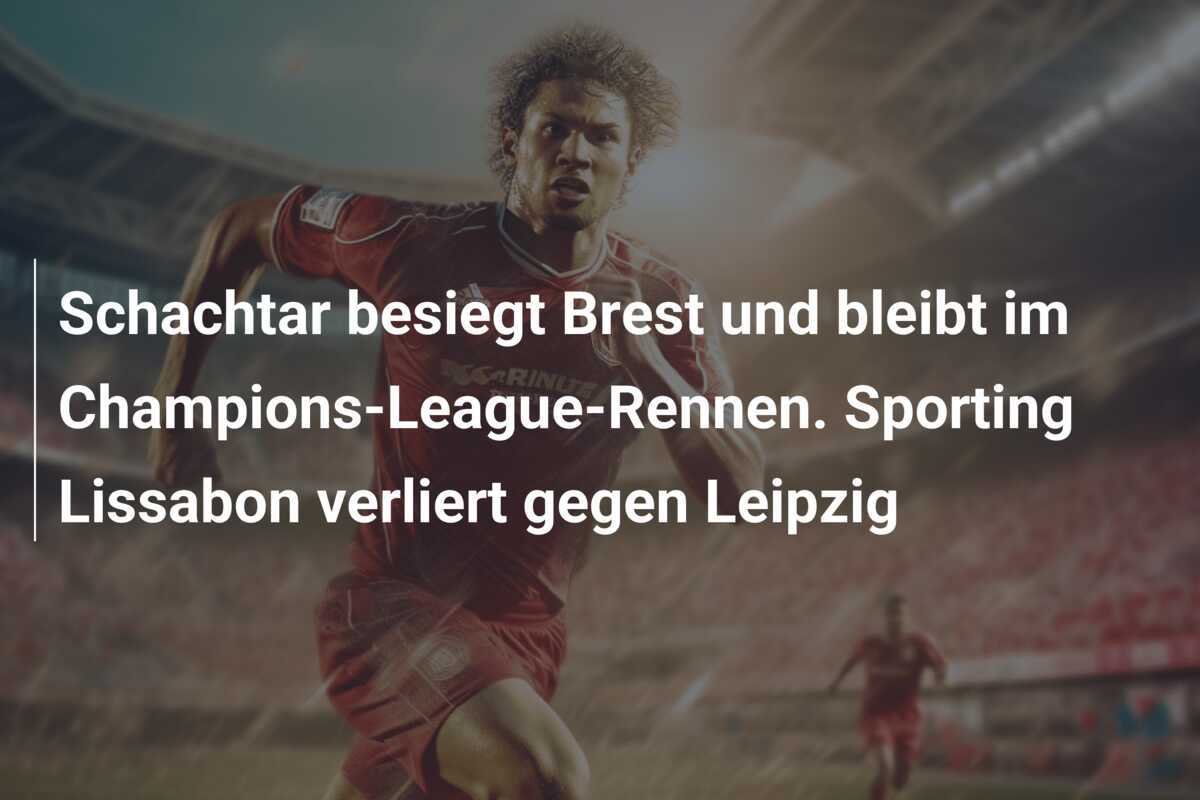 Schachtar besiegt Brest und bleibt im Champions-League-Rennen. Sporting Lissabon verliert gegen Leipzig