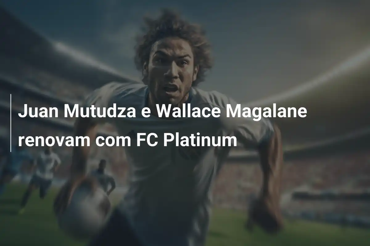 Juan Mutudza e Wallace Magalane renovam com FC Platinum