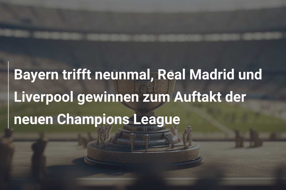 Bayern trifft neunmal, Real Madrid und Liverpool gewinnen zum Auftakt der neuen Champions League