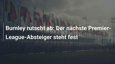 Burnley rutscht ab: Der nächste Premier-League-Absteiger steht fest