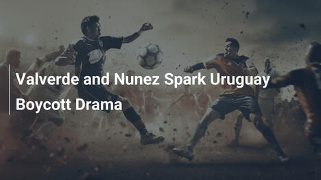 Valverde und Núñez lösen Boykott-Drama in Uruguay aus