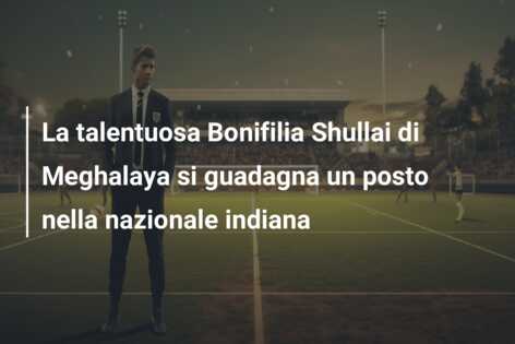 La talentuosa Bonifilia Shullai di Meghalaya si guadagna un posto nella nazionale indiana