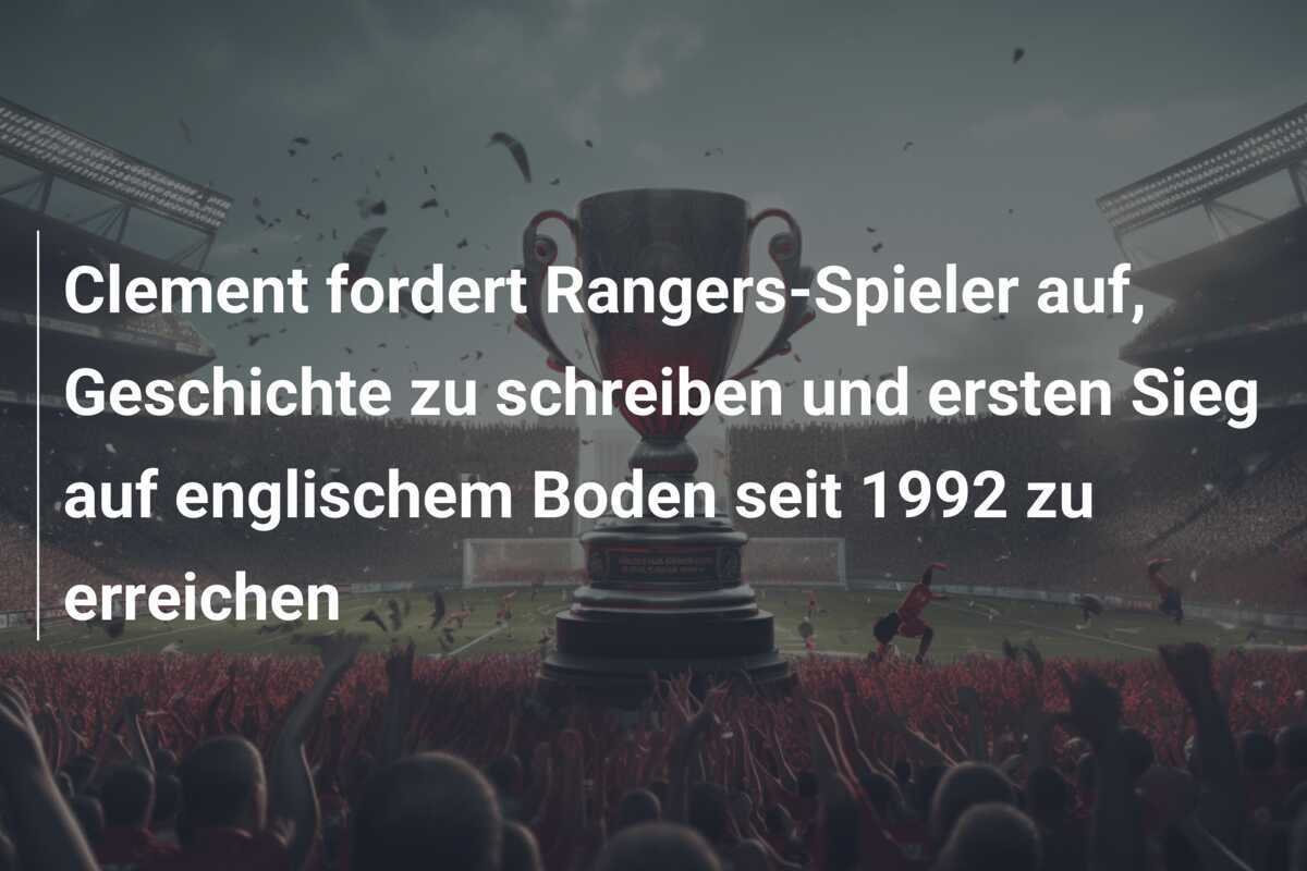 Clement fordert Rangers-Spieler auf, Geschichte zu schreiben und ersten Sieg auf englischem Boden seit 1992 zu erreichen