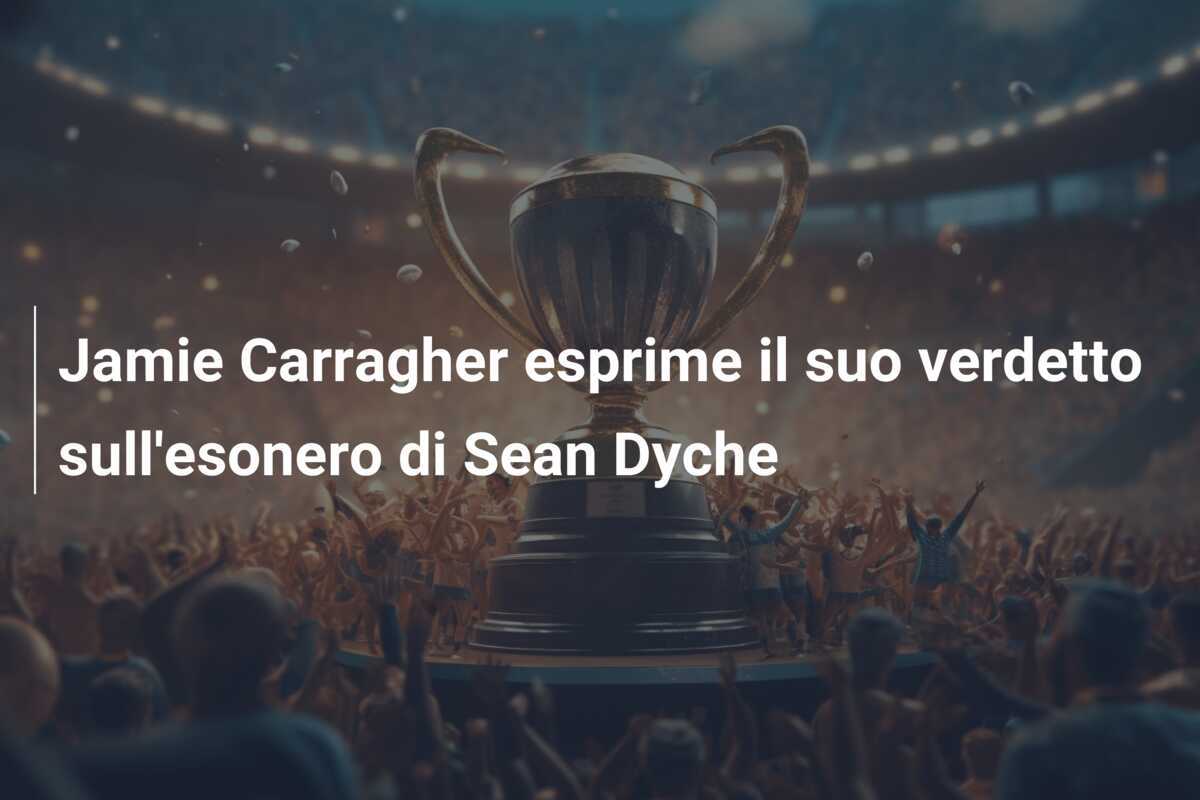 Jamie Carragher esprime il suo verdetto sull'esonero di Sean Dyche