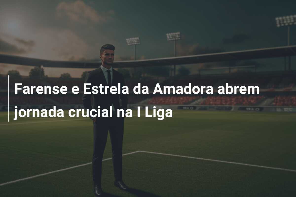 Farense e Estrela da Amadora abrem jornada crucial na I Liga