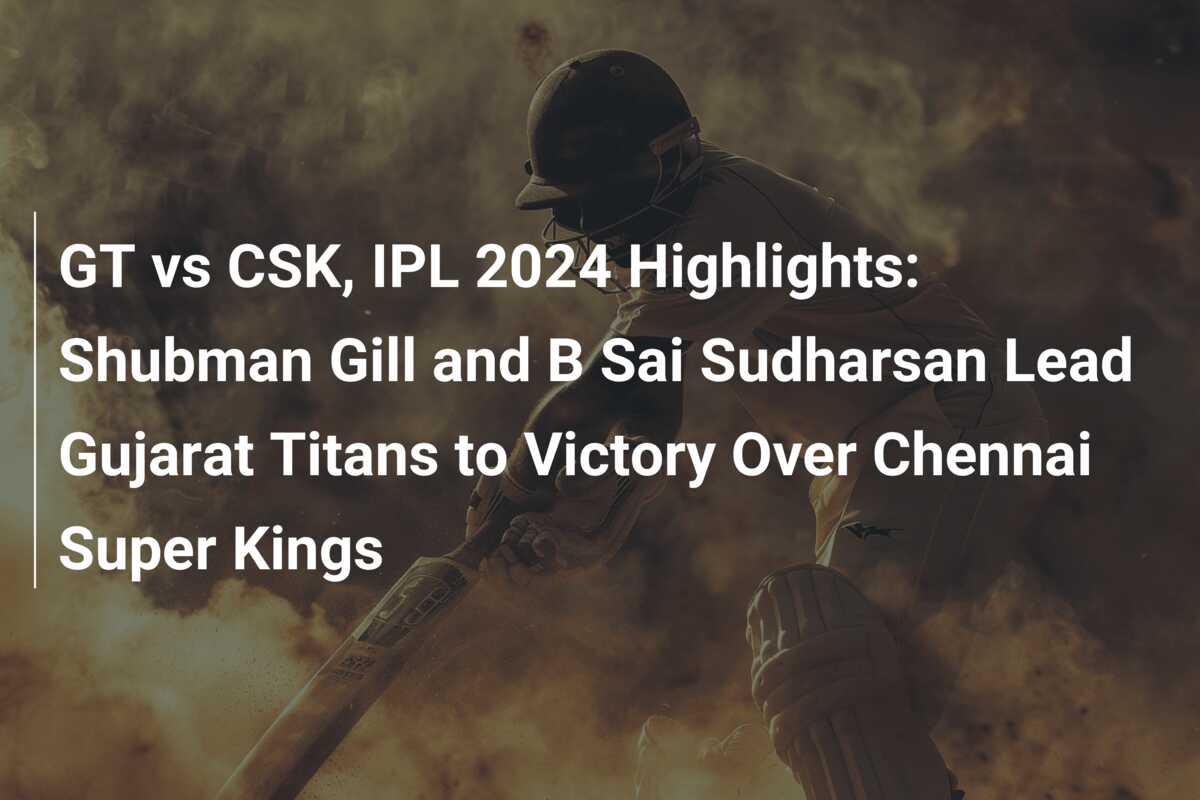 GT Vs CSK, IPL 2024 Highlights: Shubman Gill And B Sai Sudharsan Lead ...