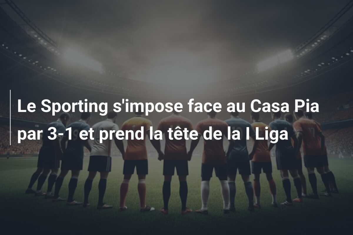 Le Sporting s'impose face au Casa Pia par 3-1 et prend la tête de la I Liga