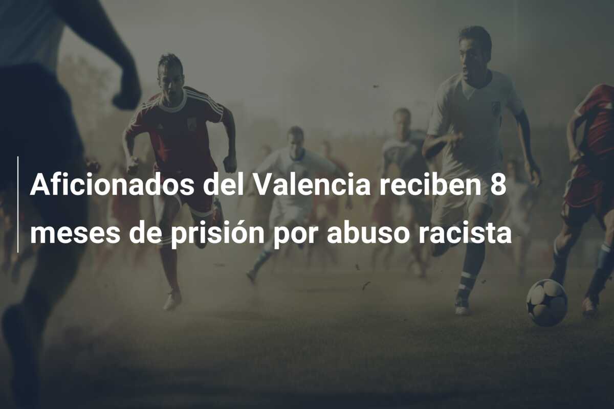 Aficionados del Valencia reciben 8 meses de prisión por abuso racista