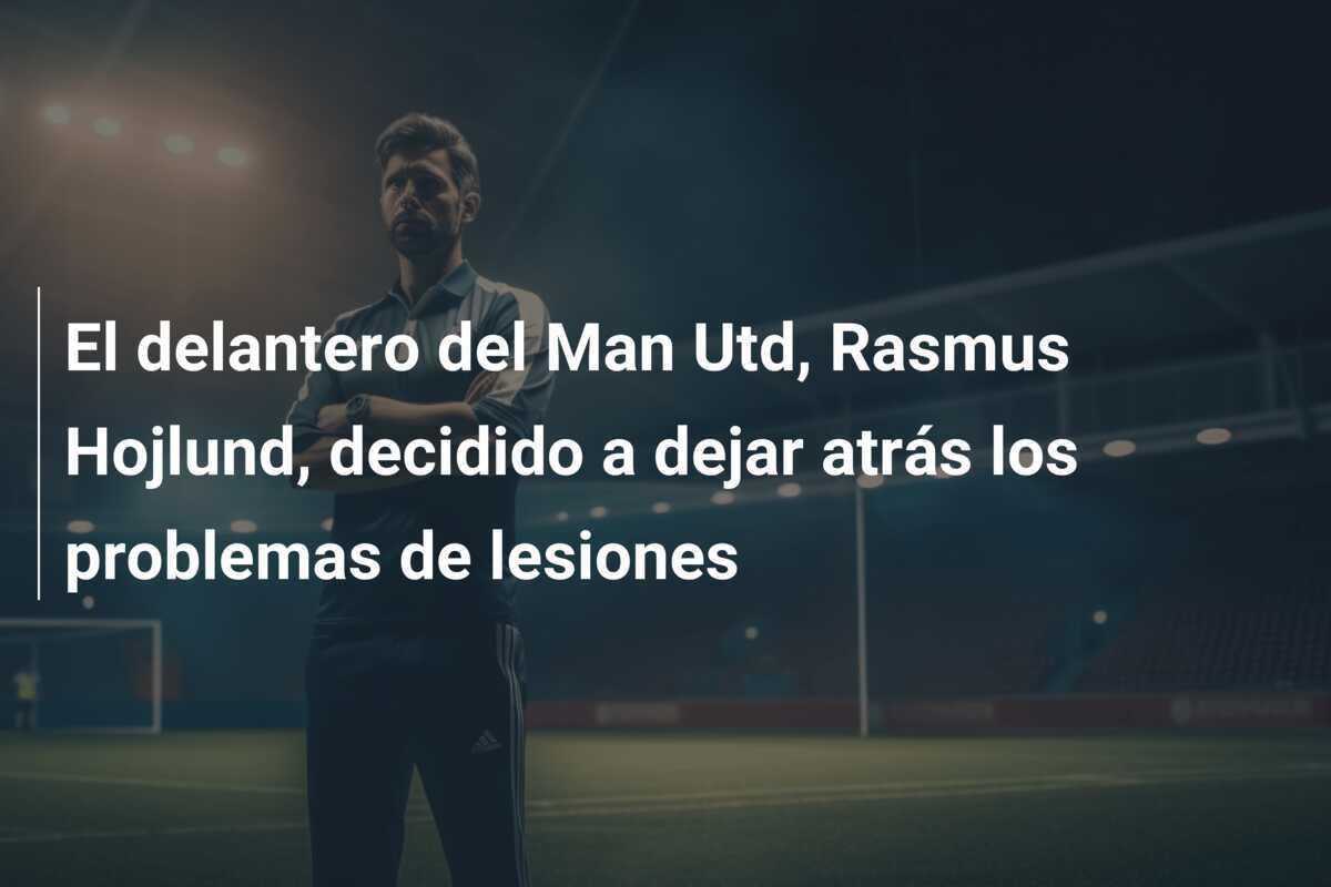 El delantero del Man Utd, Rasmus Hojlund, decidido a dejar atrás los problemas de lesiones