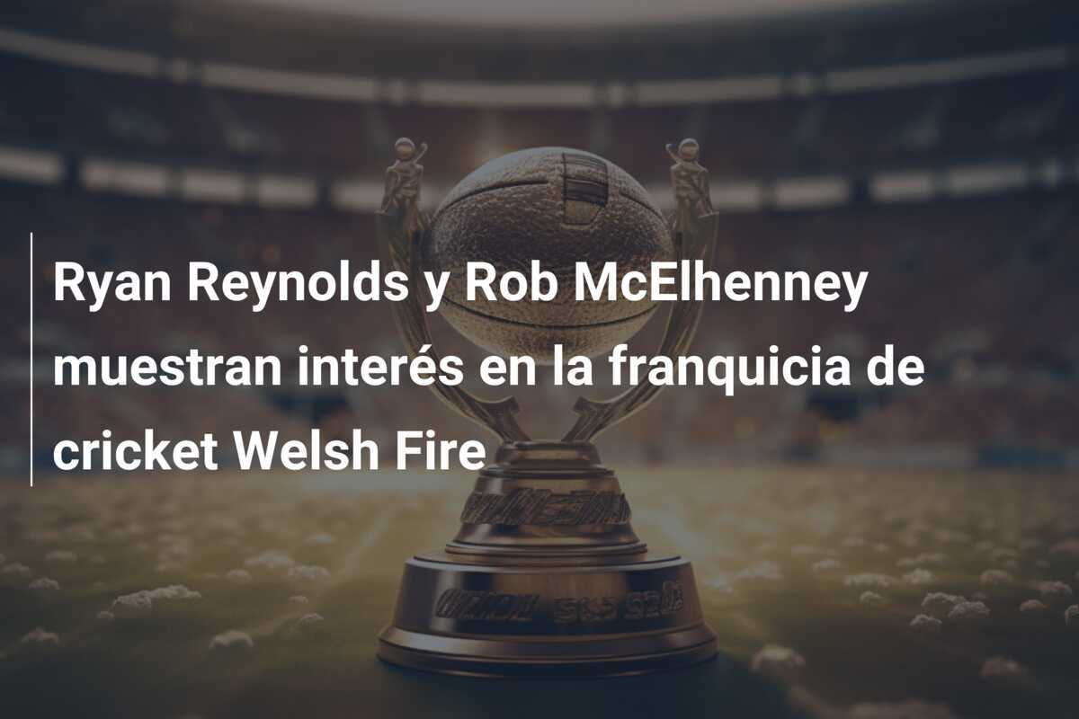 Ryan Reynolds y Rob McElhenney muestran interés en la franquicia de cricket Welsh Fire