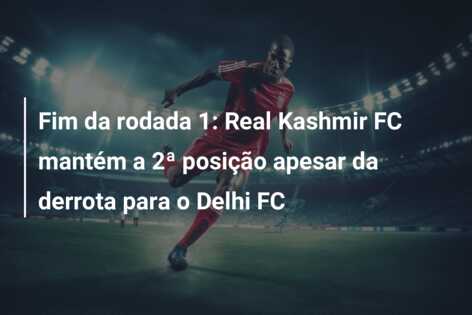 Fim da rodada 1: Real Kashmir FC mantém a 2ª posição apesar da derrota para o Delhi FC