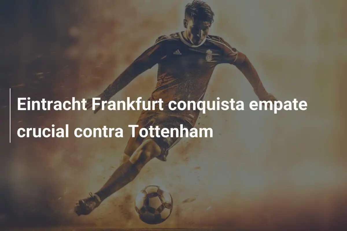Eintracht Frankfurt conquista empate crucial contra Tottenham