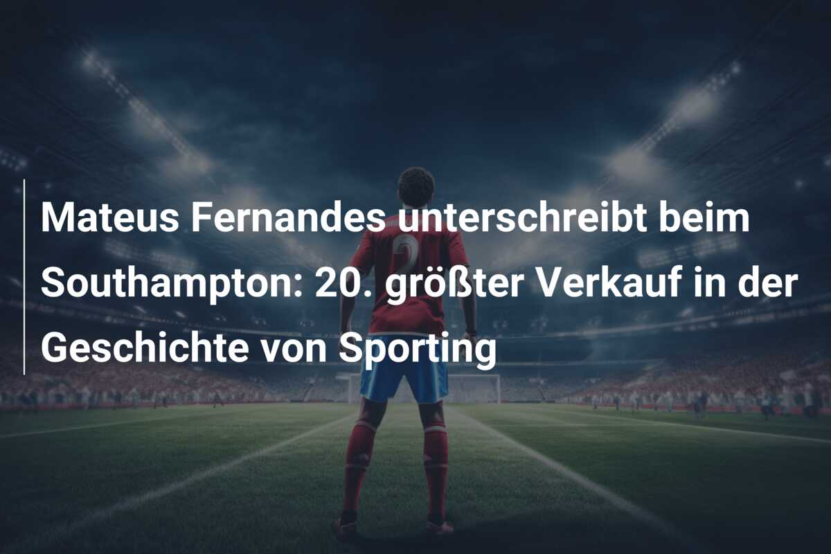 Mateus Fernandes unterschreibt beim Southampton: 20. größter Verkauf in der Geschichte von Sporting