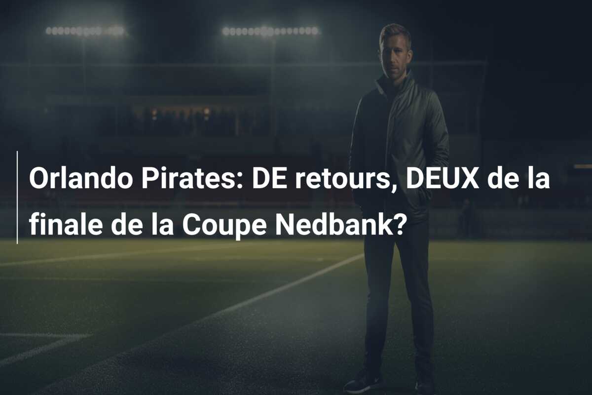 Orlando Pirates: DE retours, DEUX de la finale de la Coupe Nedbank?