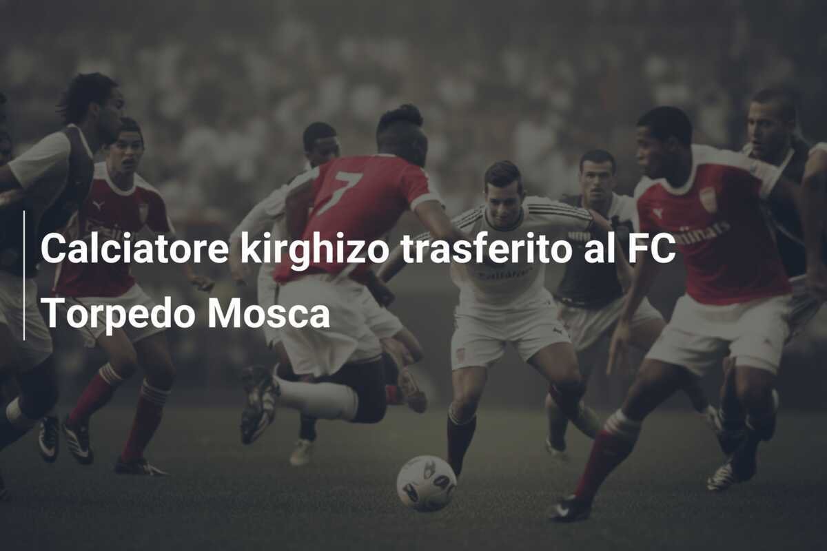 Calciatore kirghizo trasferito al FC Torpedo Mosca