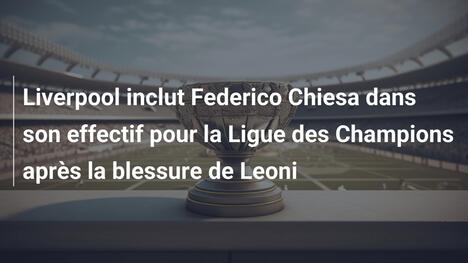 Liverpool inclut Federico Chiesa dans son effectif pour la Ligue des Champions après la blessure de Leoni