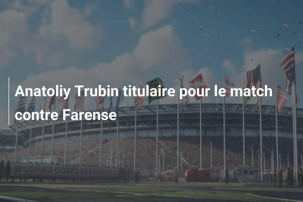 Anatoliy Trubin titulaire pour le match contre Farense